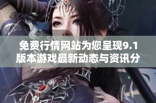 免费行情网站为您呈现9.1版本游戏最新动态与资讯分析