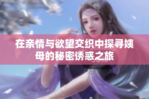 在亲情与欲望交织中探寻姨母的秘密诱惑之旅