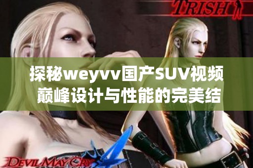 探秘weyvv国产SUV视频 巅峰设计与性能的完美结合