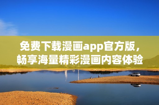 免费下载漫画app官方版，畅享海量精彩漫画内容体验