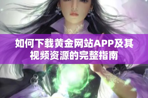 如何下载黄金网站APP及其视频资源的完整指南
