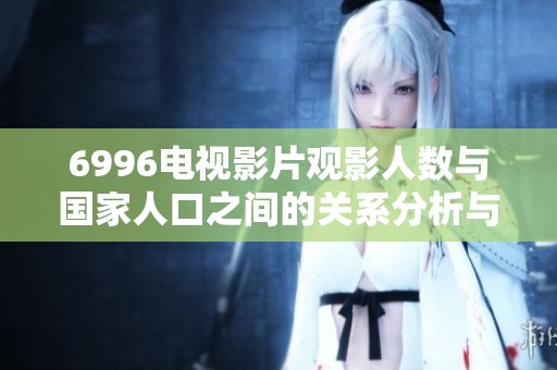 6996电视影片观影人数与国家人口之间的关系分析与探讨