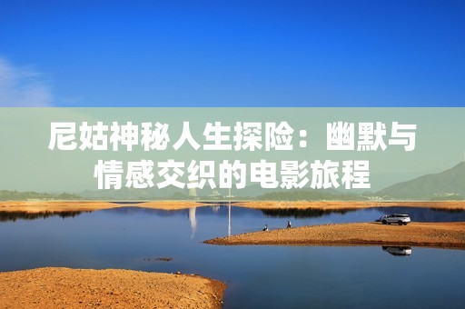 尼姑神秘人生探险：幽默与情感交织的电影旅程