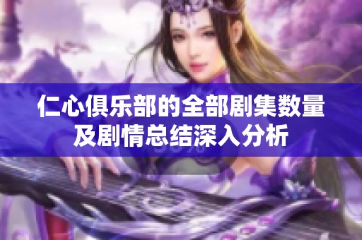 仁心俱乐部的全部剧集数量及剧情总结深入分析