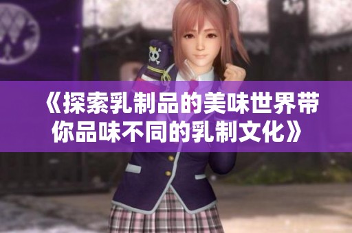 《探索乳制品的美味世界带你品味不同的乳制文化》