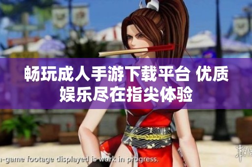畅玩成人手游下载平台 优质娱乐尽在指尖体验