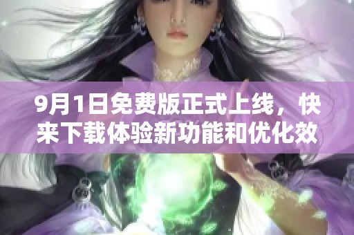 9月1日免费版正式上线，快来下载体验新功能和优化效果