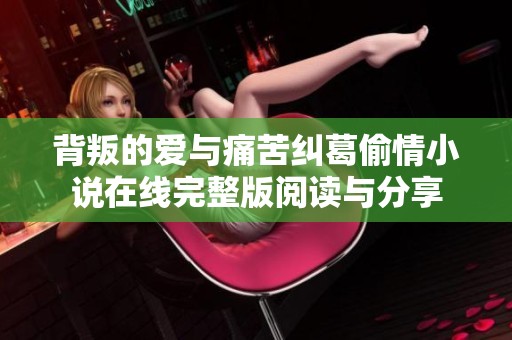 背叛的爱与痛苦纠葛偷情小说在线完整版阅读与分享