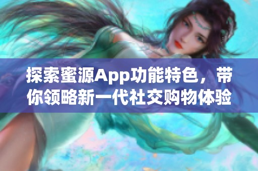 探索蜜源App功能特色，带你领略新一代社交购物体验