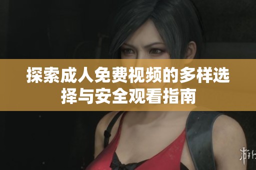 探索成人免费视频的多样选择与安全观看指南