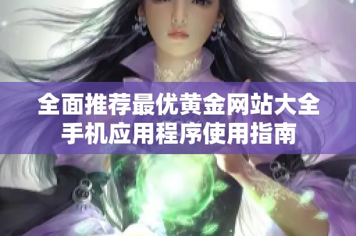 全面推荐最优黄金网站大全手机应用程序使用指南