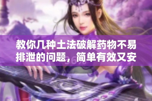教你几种土法破解药物不易排泄的问题，简单有效又安全