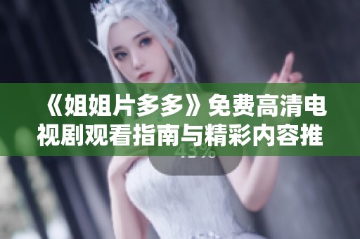 《姐姐片多多》免费高清电视剧观看指南与精彩内容推荐