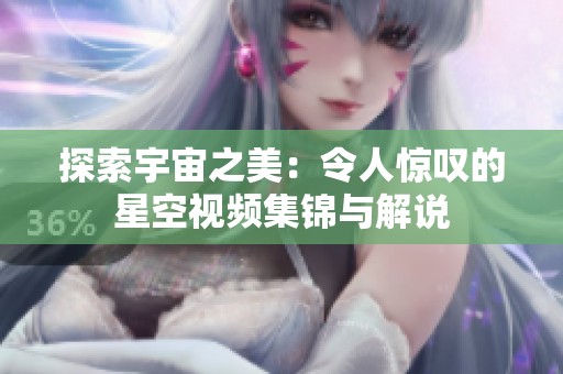 探索宇宙之美：令人惊叹的星空视频集锦与解说