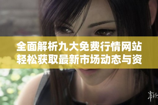 全面解析九大免费行情网站轻松获取最新市场动态与资讯