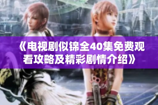 《电视剧似锦全40集免费观看攻略及精彩剧情介绍》