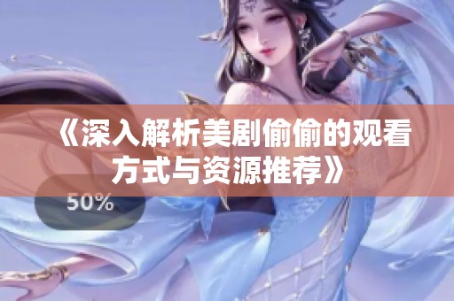 《深入解析美剧偷偷的观看方式与资源推荐》