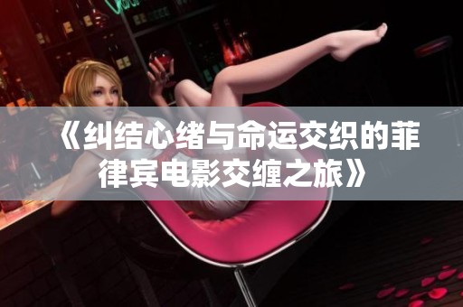 《纠结心绪与命运交织的菲律宾电影交缠之旅》