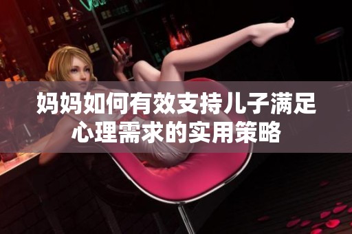 妈妈如何有效支持儿子满足心理需求的实用策略