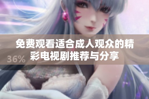免费观看适合成人观众的精彩电视剧推荐与分享