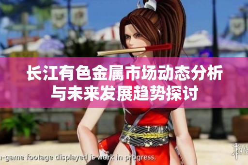 长江有色金属市场动态分析与未来发展趋势探讨