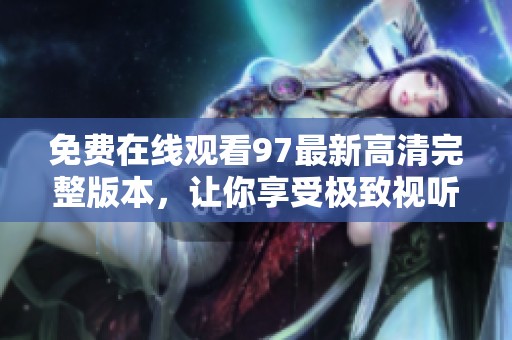 免费在线观看97最新高清完整版本，让你享受极致视听体验