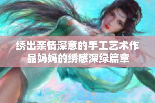 绣出亲情深意的手工艺术作品妈妈的绣感深绿篇章