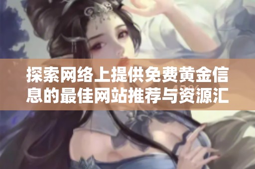 探索网络上提供免费黄金信息的最佳网站推荐与资源汇总