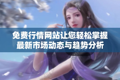 免费行情网站让您轻松掌握最新市场动态与趋势分析