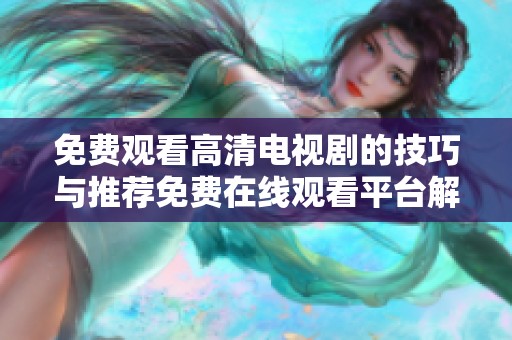 免费观看高清电视剧的技巧与推荐免费在线观看平台解析