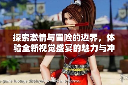 探索激情与冒险的边界，体验全新视觉盛宴的魅力与冲击