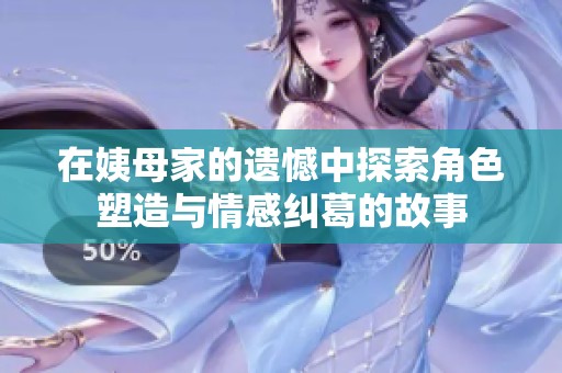 在姨母家的遗憾中探索角色塑造与情感纠葛的故事