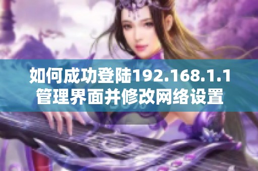 如何成功登陆192.168.1.1管理界面并修改网络设置