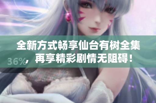全新方式畅享仙台有树全集，再享精彩剧情无阻碍！
