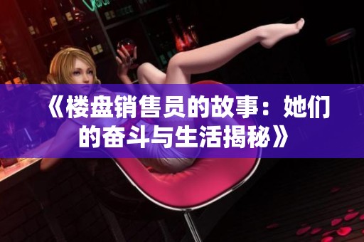 《楼盘销售员的故事：她们的奋斗与生活揭秘》