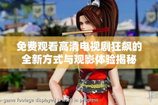 免费观看高清电视剧狂飙的全新方式与观影体验揭秘