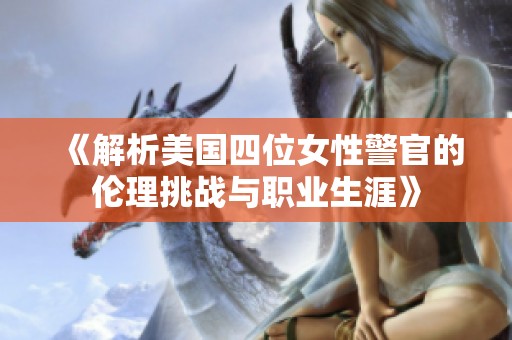 《解析美国四位女性警官的伦理挑战与职业生涯》