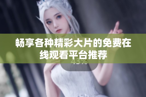 畅享各种精彩大片的免费在线观看平台推荐