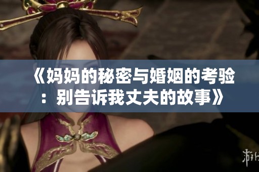 《妈妈的秘密与婚姻的考验：别告诉我丈夫的故事》