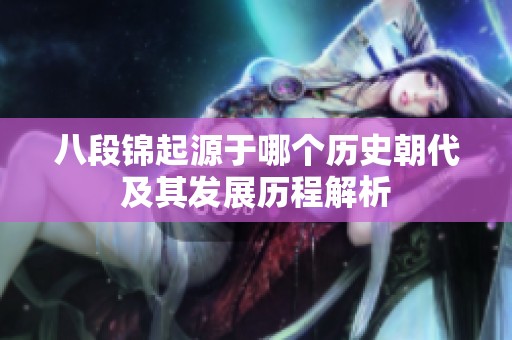 八段锦起源于哪个历史朝代及其发展历程解析