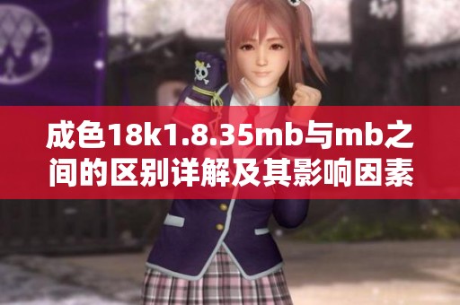 成色18k1.8.35mb与mb之间的区别详解及其影响因素探讨