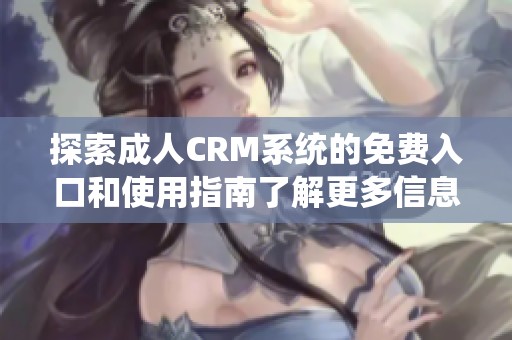 探索成人CRM系统的免费入口和使用指南了解更多信息