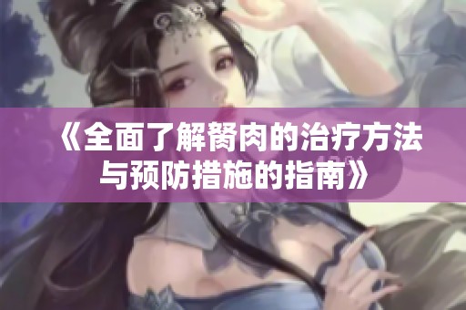 《全面了解胬肉的治疗方法与预防措施的指南》