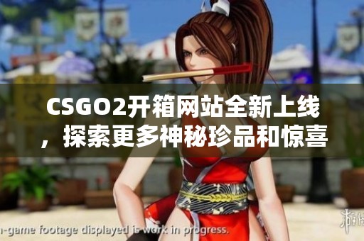 CSGO2开箱网站全新上线，探索更多神秘珍品和惊喜体验