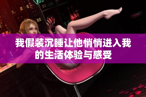 我假装沉睡让他悄悄进入我的生活体验与感受