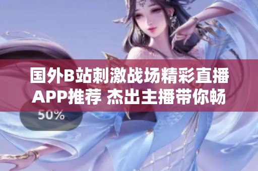 国外B站刺激战场精彩直播APP推荐 杰出主播带你畅玩游戏