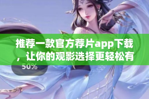 推荐一款官方荐片app下载，让你的观影选择更轻松有趣