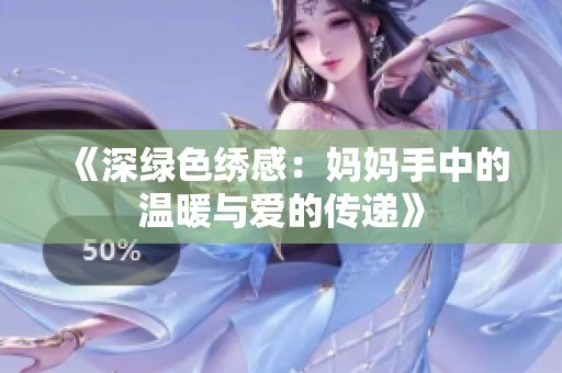 《深绿色绣感：妈妈手中的温暖与爱的传递》