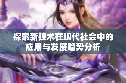 探索新技术在现代社会中的应用与发展趋势分析
