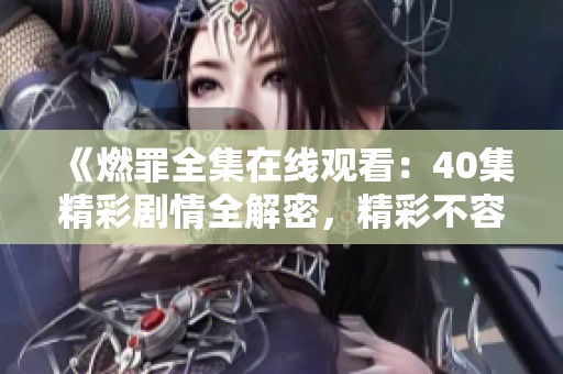 《燃罪全集在线观看：40集精彩剧情全解密，精彩不容错过》